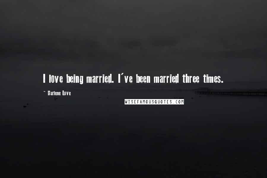 Darlene Love Quotes: I love being married. I've been married three times.