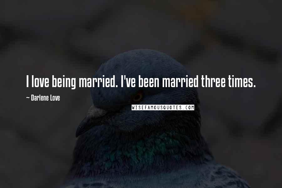 Darlene Love Quotes: I love being married. I've been married three times.