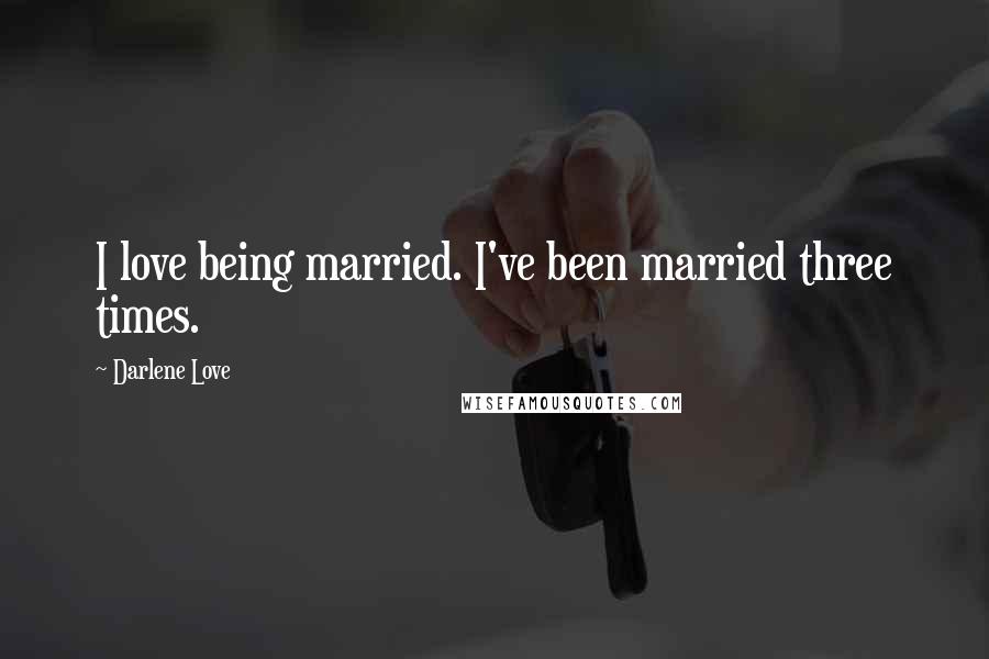 Darlene Love Quotes: I love being married. I've been married three times.