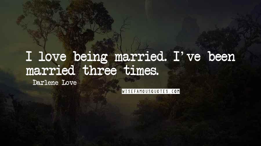 Darlene Love Quotes: I love being married. I've been married three times.