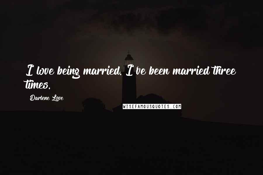 Darlene Love Quotes: I love being married. I've been married three times.