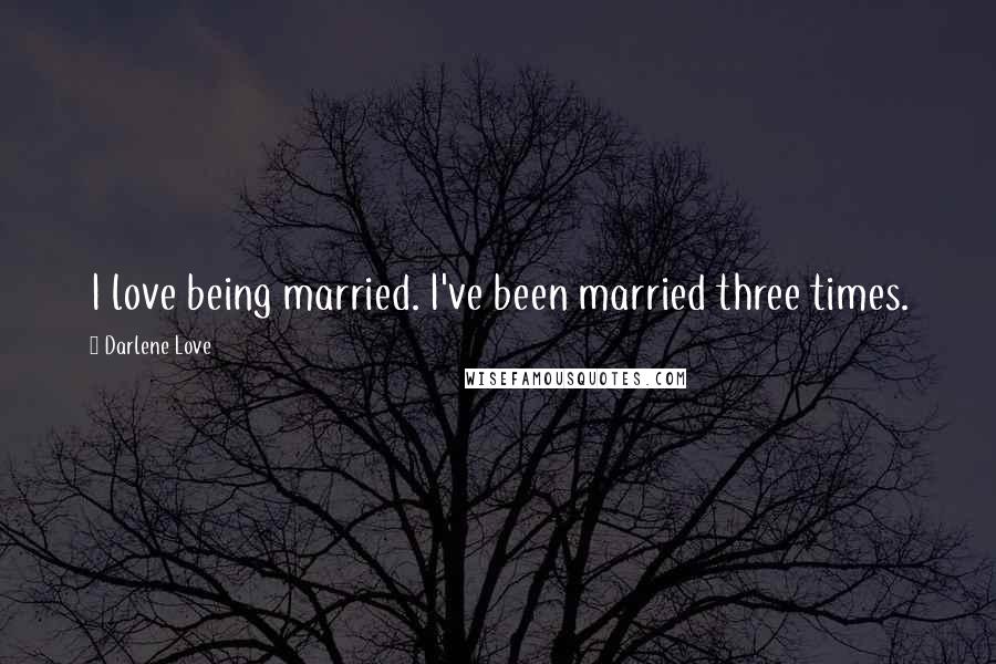 Darlene Love Quotes: I love being married. I've been married three times.