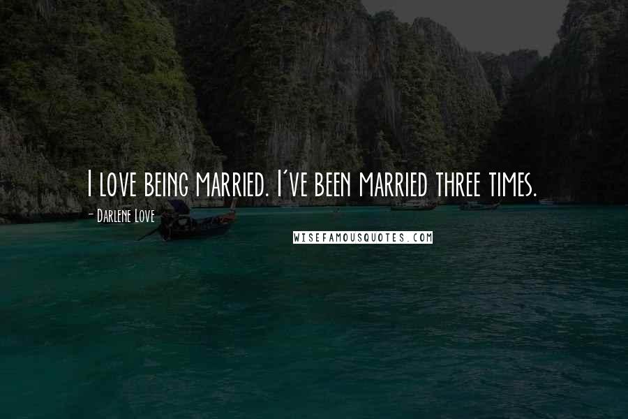 Darlene Love Quotes: I love being married. I've been married three times.