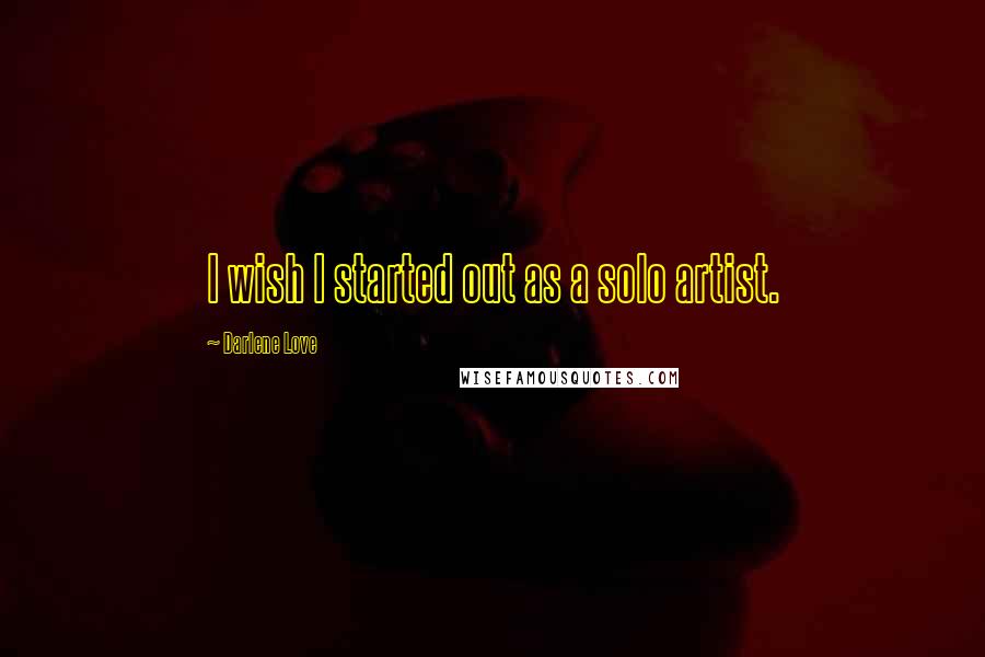 Darlene Love Quotes: I wish I started out as a solo artist.