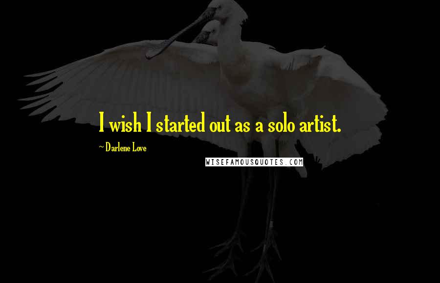 Darlene Love Quotes: I wish I started out as a solo artist.