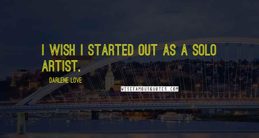 Darlene Love Quotes: I wish I started out as a solo artist.