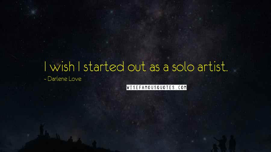 Darlene Love Quotes: I wish I started out as a solo artist.
