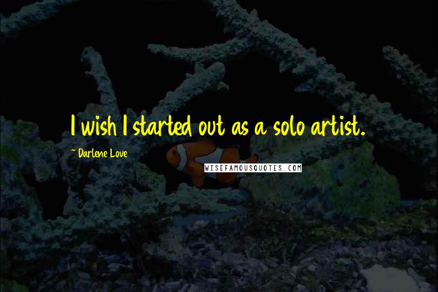 Darlene Love Quotes: I wish I started out as a solo artist.