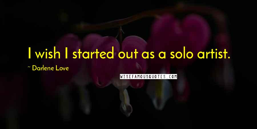 Darlene Love Quotes: I wish I started out as a solo artist.