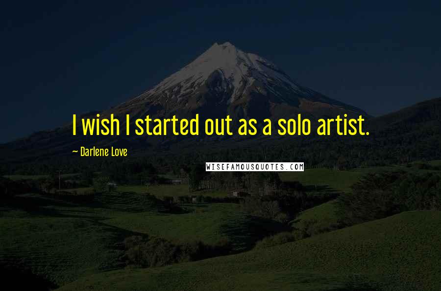 Darlene Love Quotes: I wish I started out as a solo artist.