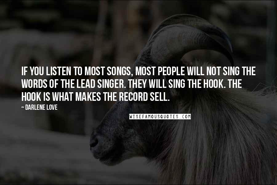 Darlene Love Quotes: If you listen to most songs, most people will not sing the words of the lead singer. They will sing the hook. The hook is what makes the record sell.