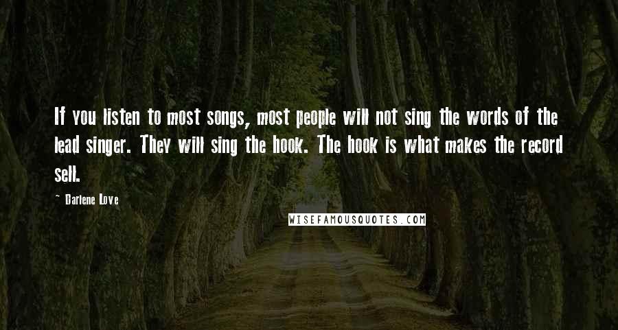 Darlene Love Quotes: If you listen to most songs, most people will not sing the words of the lead singer. They will sing the hook. The hook is what makes the record sell.