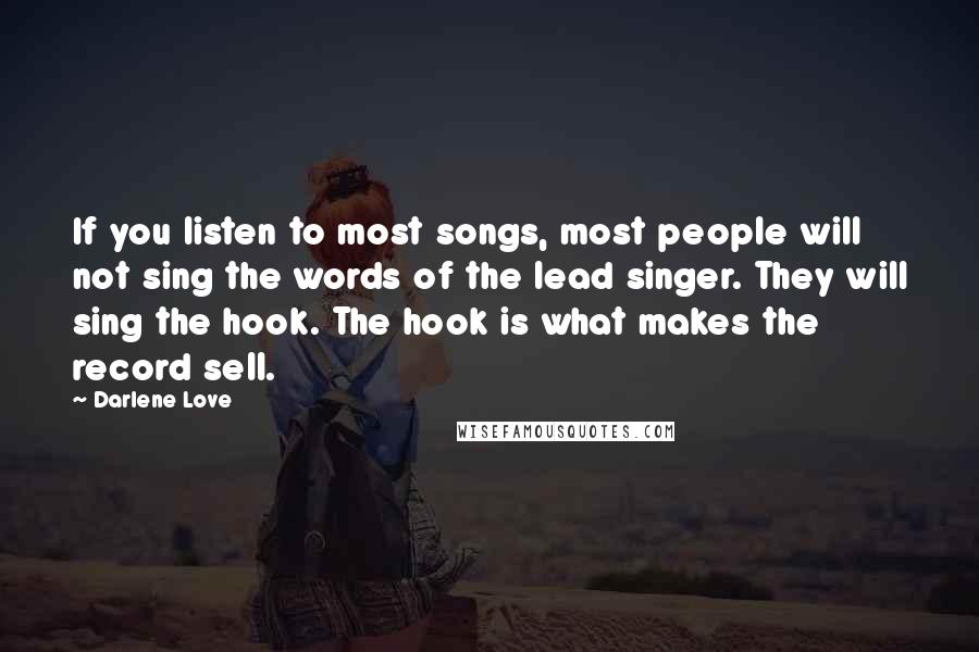 Darlene Love Quotes: If you listen to most songs, most people will not sing the words of the lead singer. They will sing the hook. The hook is what makes the record sell.