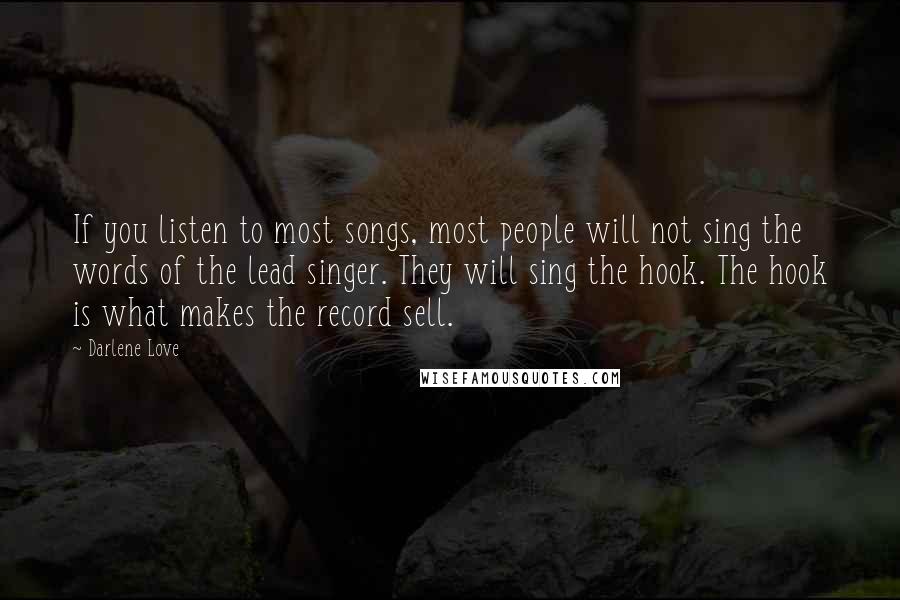 Darlene Love Quotes: If you listen to most songs, most people will not sing the words of the lead singer. They will sing the hook. The hook is what makes the record sell.