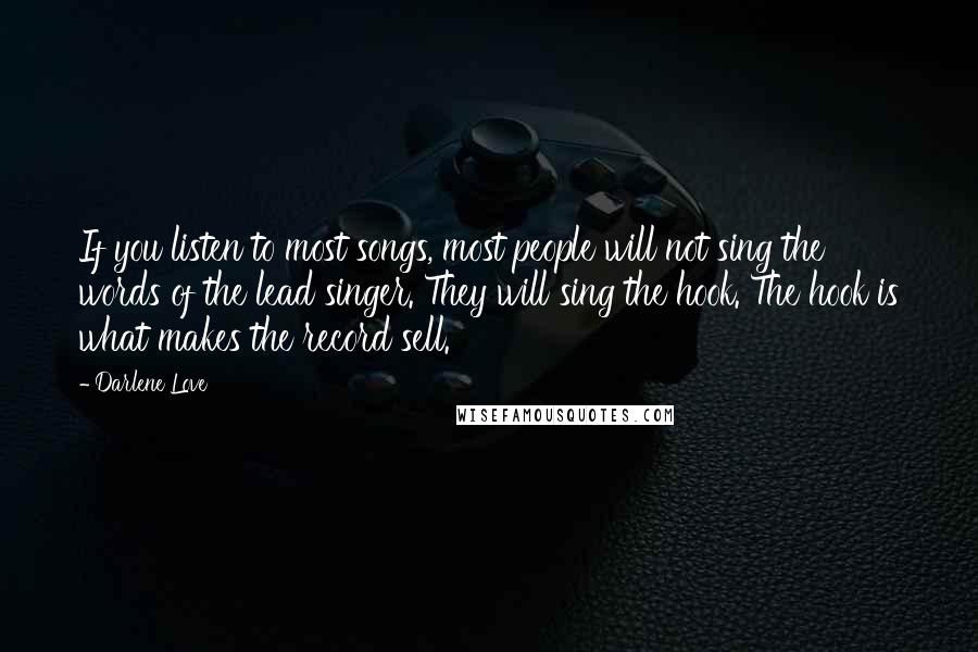 Darlene Love Quotes: If you listen to most songs, most people will not sing the words of the lead singer. They will sing the hook. The hook is what makes the record sell.