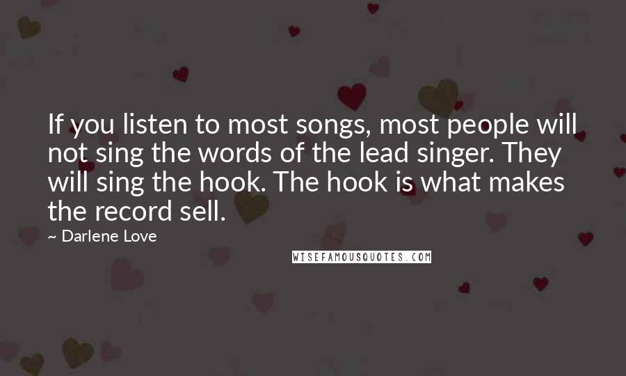 Darlene Love Quotes: If you listen to most songs, most people will not sing the words of the lead singer. They will sing the hook. The hook is what makes the record sell.