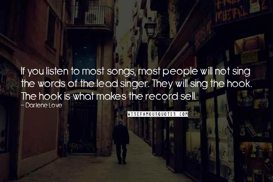 Darlene Love Quotes: If you listen to most songs, most people will not sing the words of the lead singer. They will sing the hook. The hook is what makes the record sell.