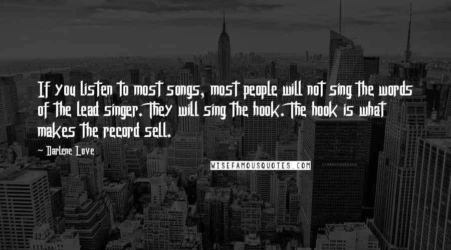 Darlene Love Quotes: If you listen to most songs, most people will not sing the words of the lead singer. They will sing the hook. The hook is what makes the record sell.