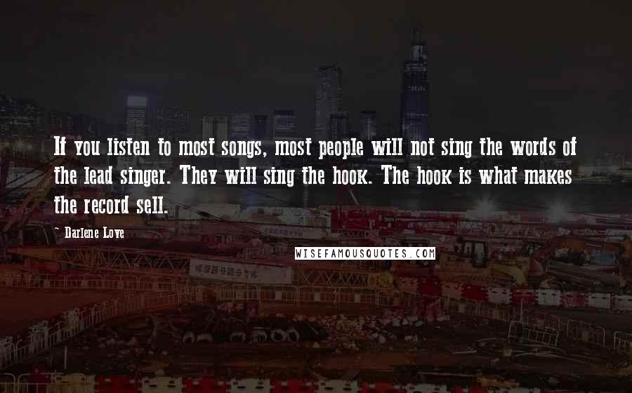 Darlene Love Quotes: If you listen to most songs, most people will not sing the words of the lead singer. They will sing the hook. The hook is what makes the record sell.