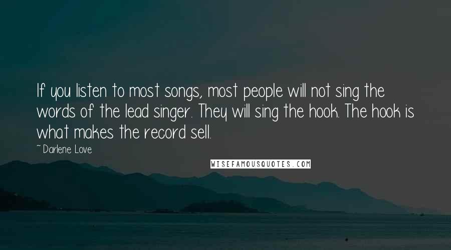 Darlene Love Quotes: If you listen to most songs, most people will not sing the words of the lead singer. They will sing the hook. The hook is what makes the record sell.