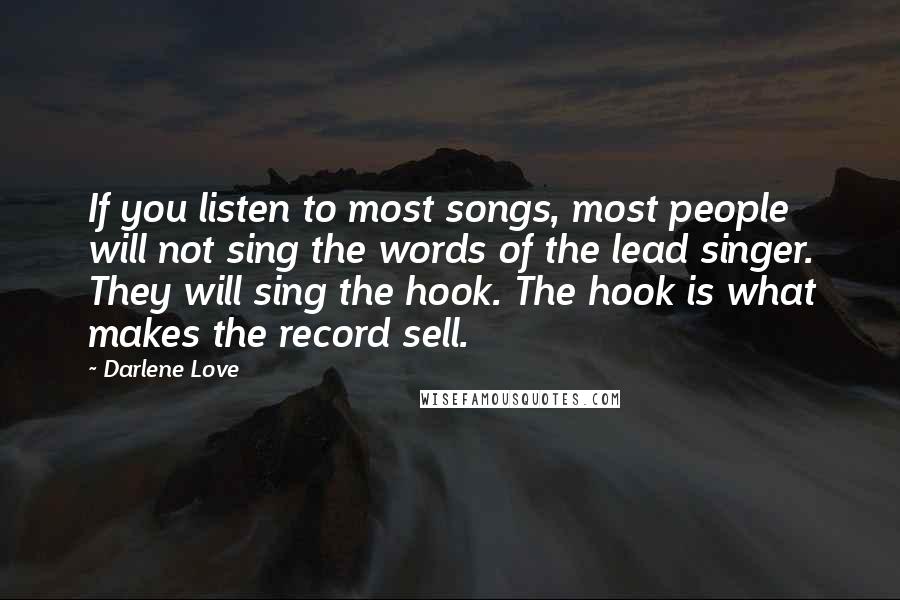 Darlene Love Quotes: If you listen to most songs, most people will not sing the words of the lead singer. They will sing the hook. The hook is what makes the record sell.