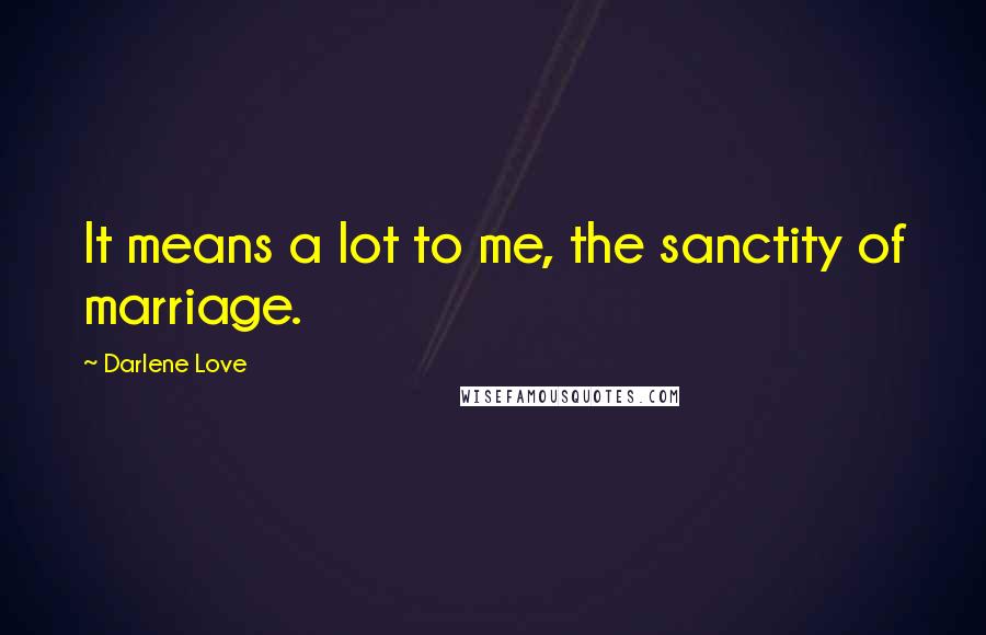 Darlene Love Quotes: It means a lot to me, the sanctity of marriage.