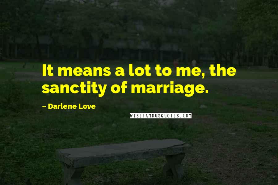 Darlene Love Quotes: It means a lot to me, the sanctity of marriage.