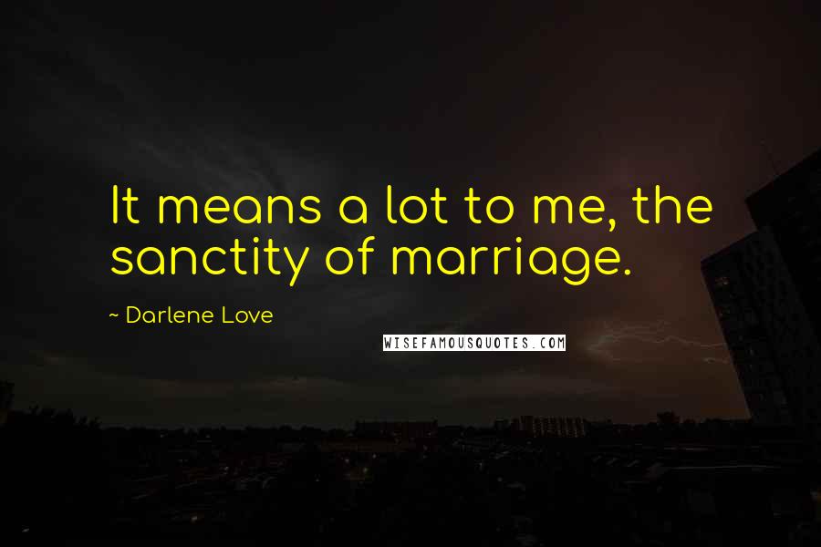 Darlene Love Quotes: It means a lot to me, the sanctity of marriage.