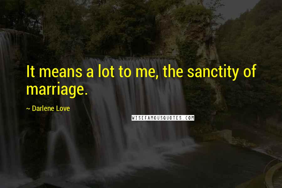 Darlene Love Quotes: It means a lot to me, the sanctity of marriage.