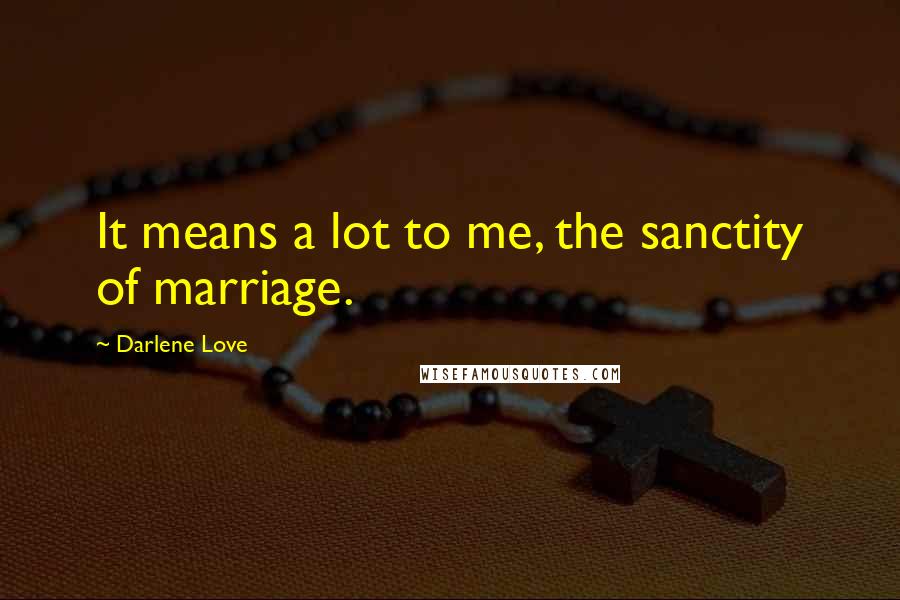 Darlene Love Quotes: It means a lot to me, the sanctity of marriage.