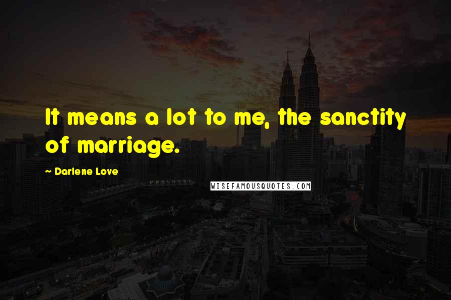 Darlene Love Quotes: It means a lot to me, the sanctity of marriage.