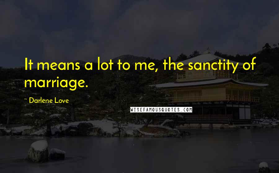 Darlene Love Quotes: It means a lot to me, the sanctity of marriage.