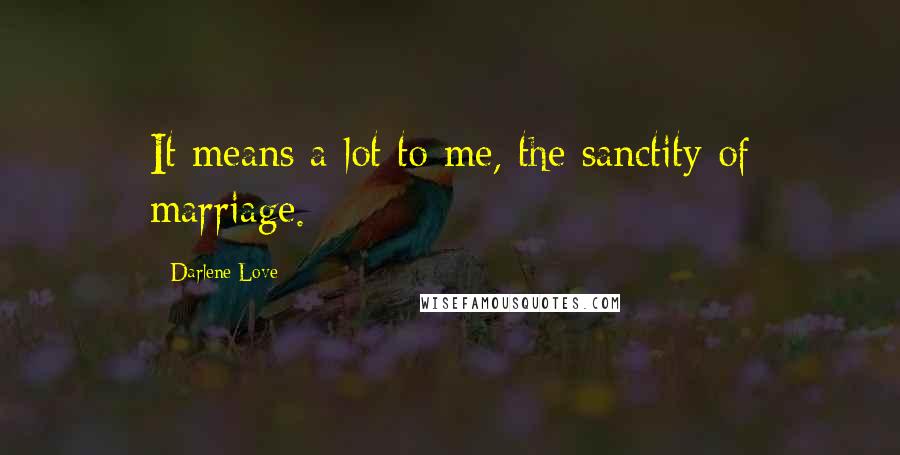 Darlene Love Quotes: It means a lot to me, the sanctity of marriage.