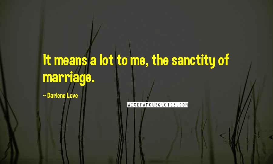 Darlene Love Quotes: It means a lot to me, the sanctity of marriage.