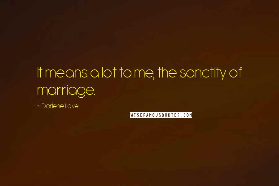 Darlene Love Quotes: It means a lot to me, the sanctity of marriage.