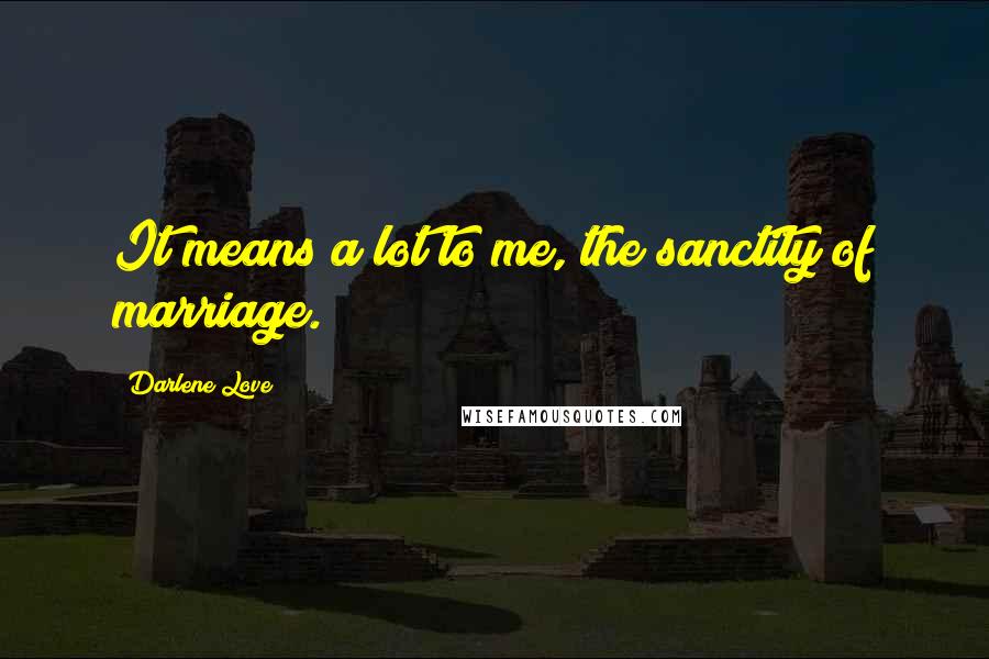 Darlene Love Quotes: It means a lot to me, the sanctity of marriage.