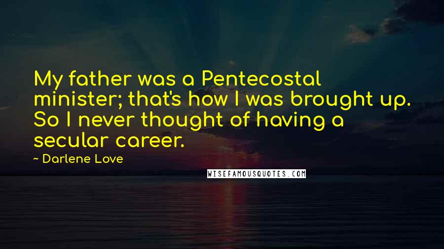 Darlene Love Quotes: My father was a Pentecostal minister; that's how I was brought up. So I never thought of having a secular career.