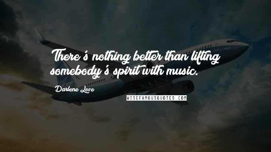 Darlene Love Quotes: There's nothing better than lifting somebody's spirit with music.