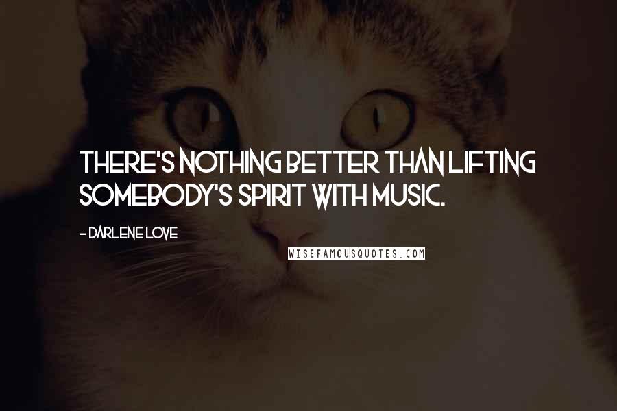 Darlene Love Quotes: There's nothing better than lifting somebody's spirit with music.