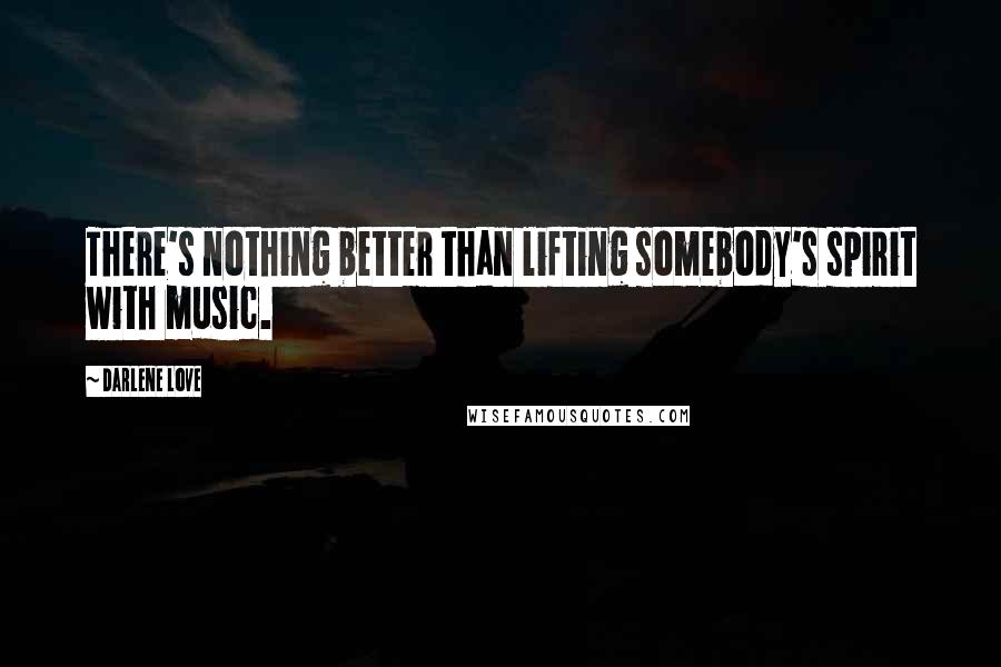 Darlene Love Quotes: There's nothing better than lifting somebody's spirit with music.