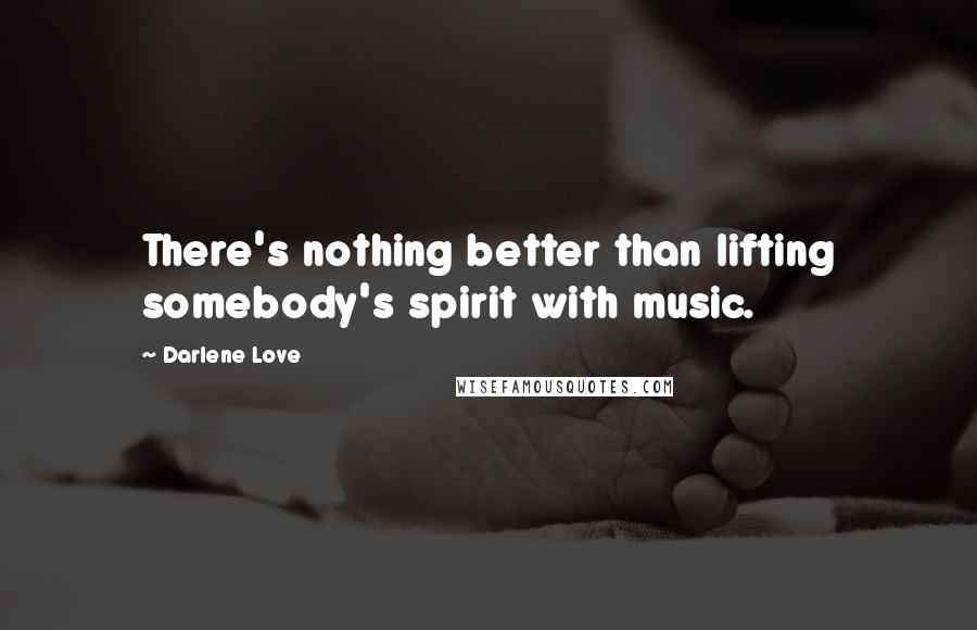 Darlene Love Quotes: There's nothing better than lifting somebody's spirit with music.
