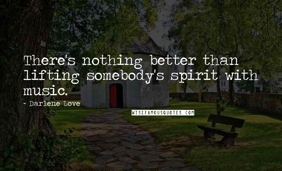 Darlene Love Quotes: There's nothing better than lifting somebody's spirit with music.