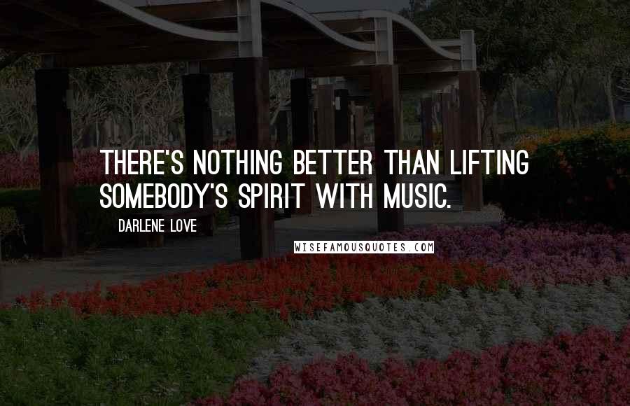 Darlene Love Quotes: There's nothing better than lifting somebody's spirit with music.