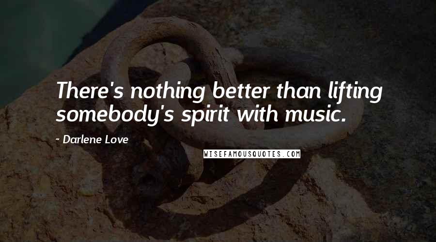Darlene Love Quotes: There's nothing better than lifting somebody's spirit with music.