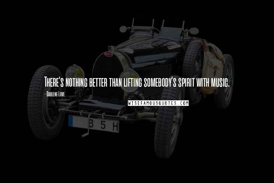 Darlene Love Quotes: There's nothing better than lifting somebody's spirit with music.