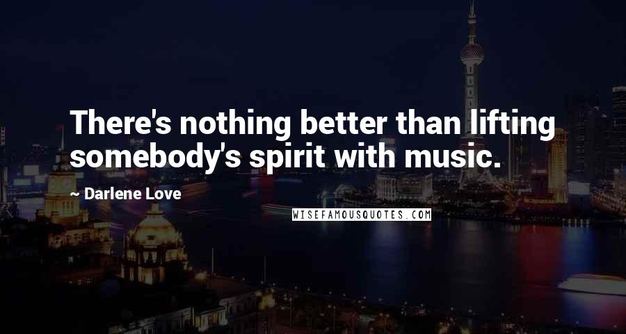 Darlene Love Quotes: There's nothing better than lifting somebody's spirit with music.
