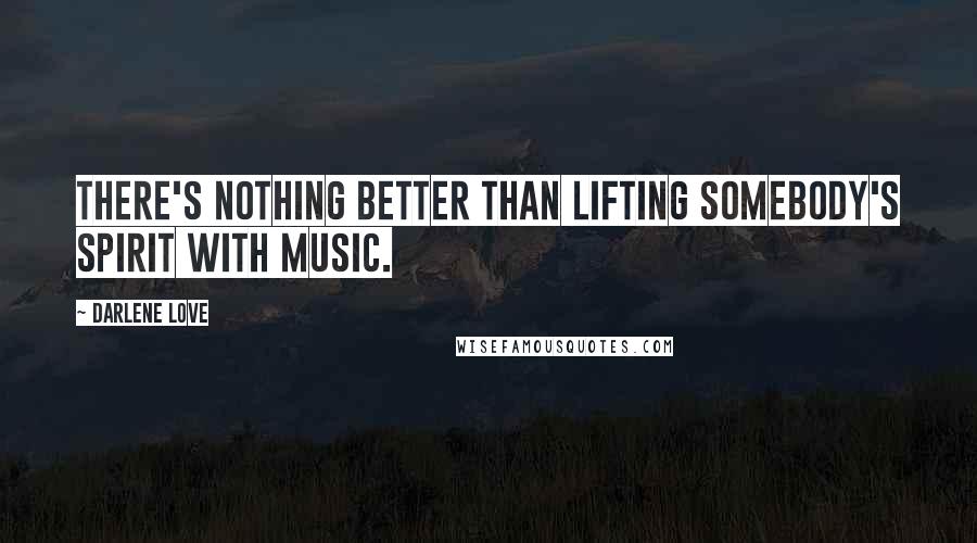 Darlene Love Quotes: There's nothing better than lifting somebody's spirit with music.