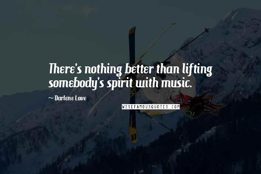 Darlene Love Quotes: There's nothing better than lifting somebody's spirit with music.