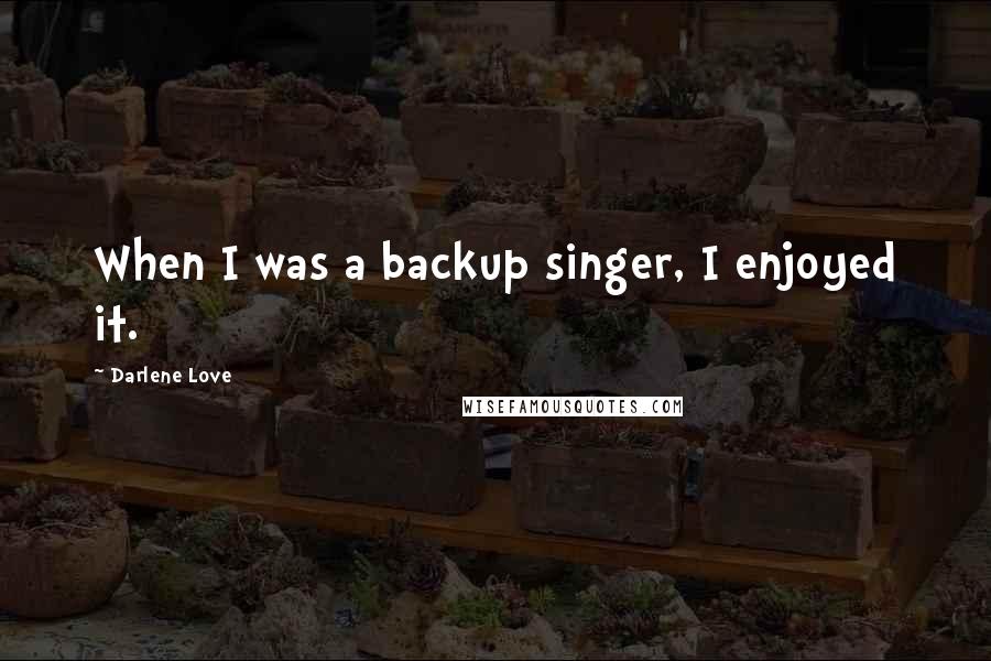Darlene Love Quotes: When I was a backup singer, I enjoyed it.