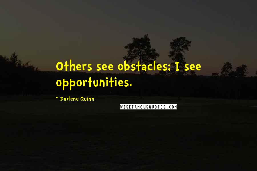 Darlene Quinn Quotes: Others see obstacles; I see opportunities.